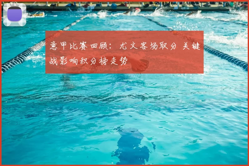 意甲比赛回顾：尤文客场取分 关键战影响积分榜走势