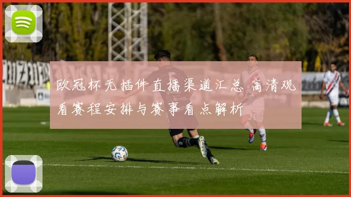 欧冠杯无插件直播渠道汇总 高清观看赛程安排与赛事看点解析