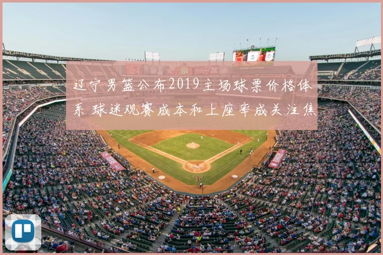辽宁男篮公布2019主场球票价格体系 球迷观赛成本和上座率成关注焦点