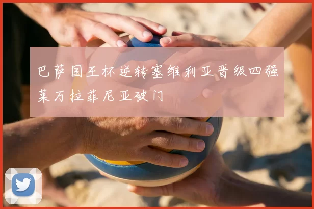 巴萨国王杯逆转塞维利亚晋级四强莱万拉菲尼亚破门