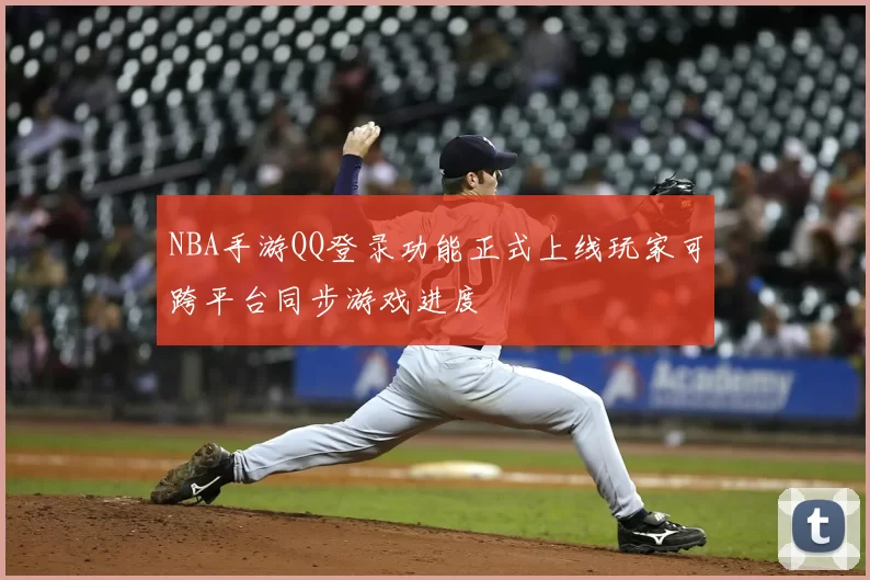 NBA手游QQ登录功能正式上线玩家可跨平台同步游戏进度
