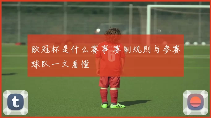 欧冠杯是什么赛事 赛制规则与参赛球队一文看懂