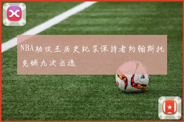 NBA助攻王历史纪录保持者约翰斯托克顿九次当选