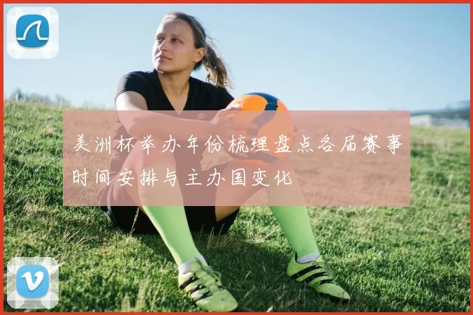 美洲杯举办年份梳理盘点各届赛事时间安排与主办国变化