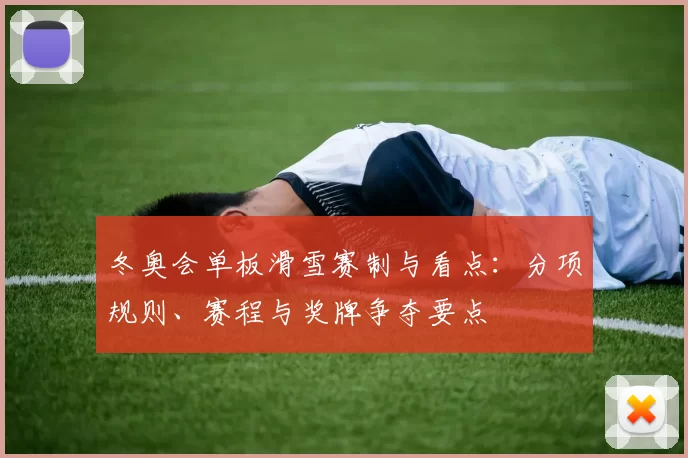 冬奥会单板滑雪赛制与看点：分项规则、赛程与奖牌争夺要点