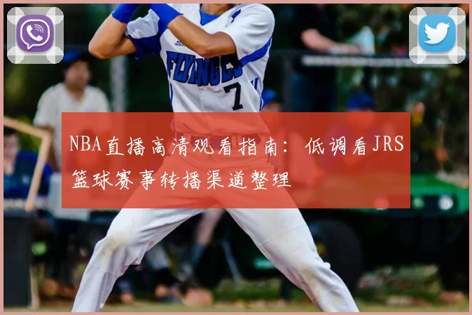 NBA直播高清观看指南：低调看JRS篮球赛事转播渠道整理