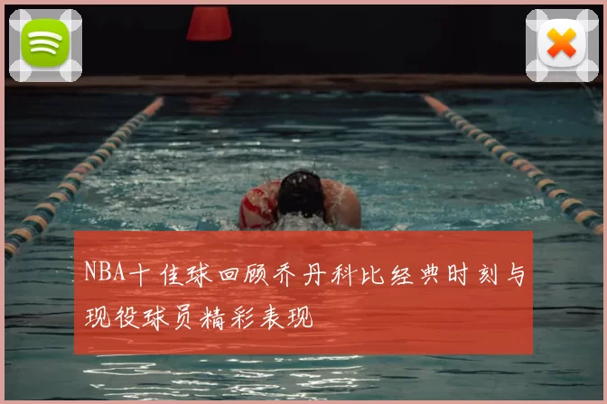 NBA十佳球回顾乔丹科比经典时刻与现役球员精彩表现