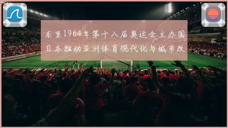 东京1964年第十八届奥运会主办国日本推动亚洲体育现代化与城市改造