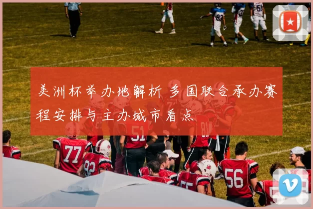 美洲杯举办地解析 多国联合承办赛程安排与主办城市看点