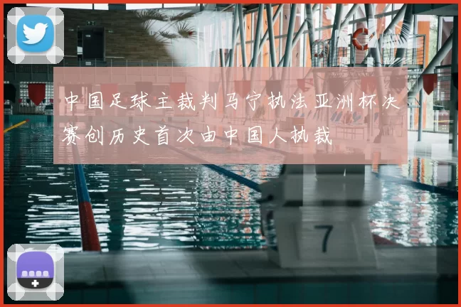 中国足球主裁判马宁执法亚洲杯决赛创历史首次由中国人执裁