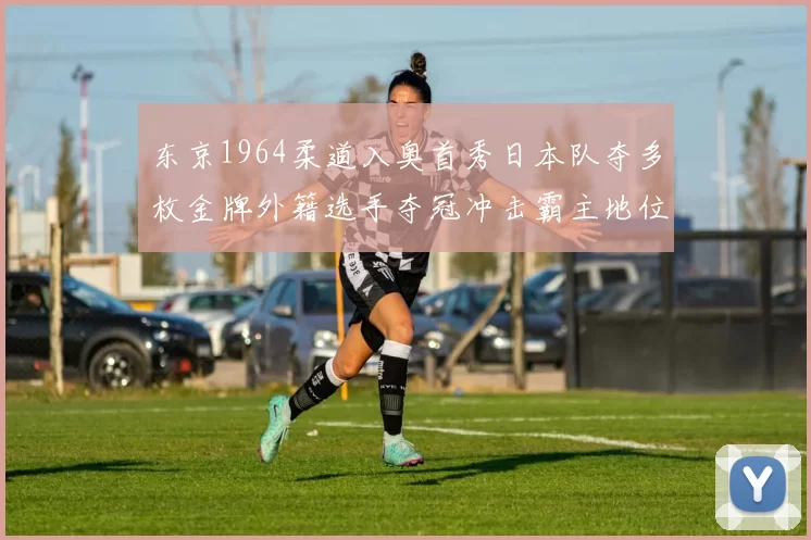 东京1964柔道入奥首秀日本队夺多枚金牌外籍选手夺冠冲击霸主地位