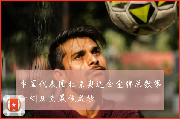 中国代表团北京奥运会金牌总数第一创历史最佳成绩