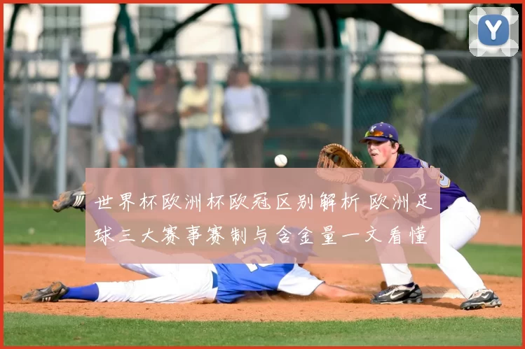世界杯欧洲杯欧冠区别解析 欧洲足球三大赛事赛制与含金量一文看懂