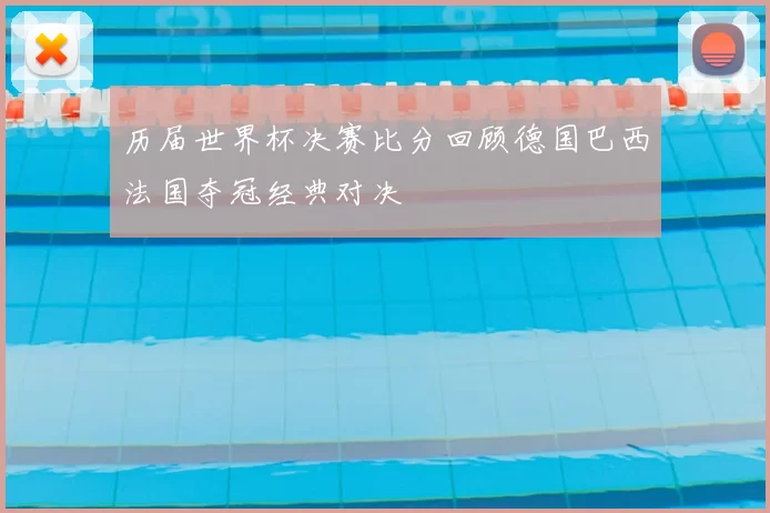 历届世界杯决赛比分回顾德国巴西法国夺冠经典对决