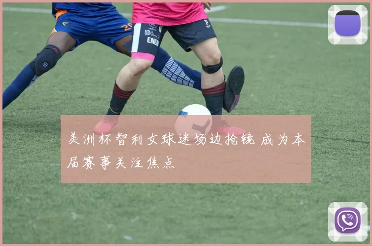 美洲杯智利女球迷场边抢镜 成为本届赛事关注焦点