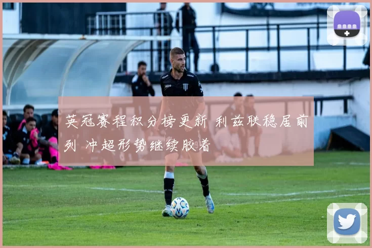 英冠赛程积分榜更新 利兹联稳居前列 冲超形势继续胶着