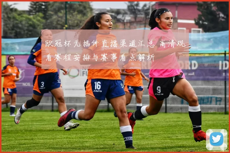 欧冠杯无插件直播渠道汇总 高清观看赛程安排与赛事看点解析