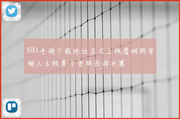 NBA手游下载地址正式上线詹姆斯率湖人击败勇士晋级西部决赛