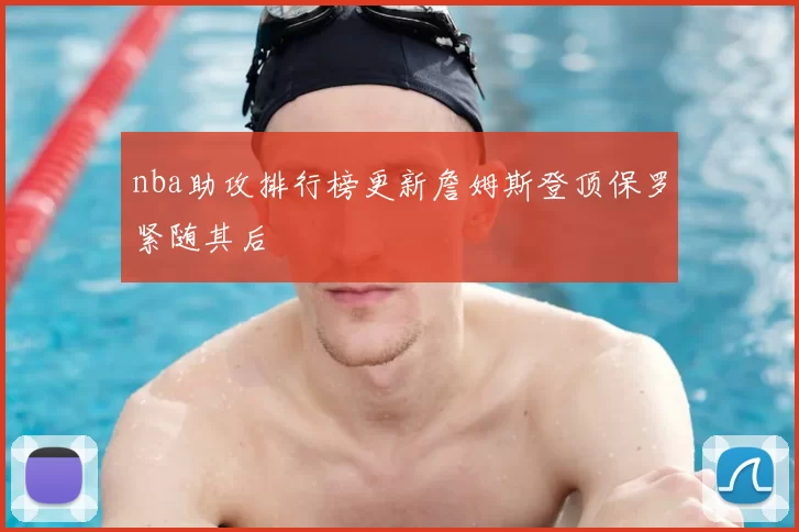 nba助攻排行榜更新詹姆斯登顶保罗紧随其后