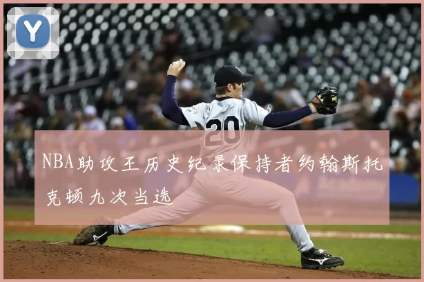 NBA助攻王历史纪录保持者约翰斯托克顿九次当选