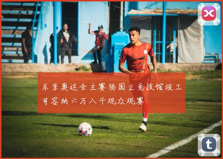 东京奥运会主赛场国立竞技馆竣工可容纳六万八千观众观赛