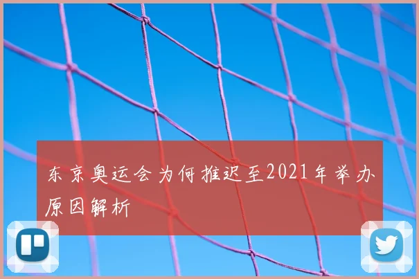东京奥运会为何推迟至2021年举办原因解析