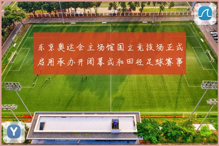 东京奥运会主场馆国立竞技场正式启用承办开闭幕式和田径足球赛事