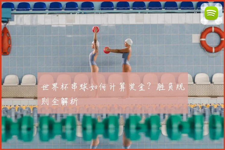 世界杯串球如何计算奖金？胜负规则全解析
