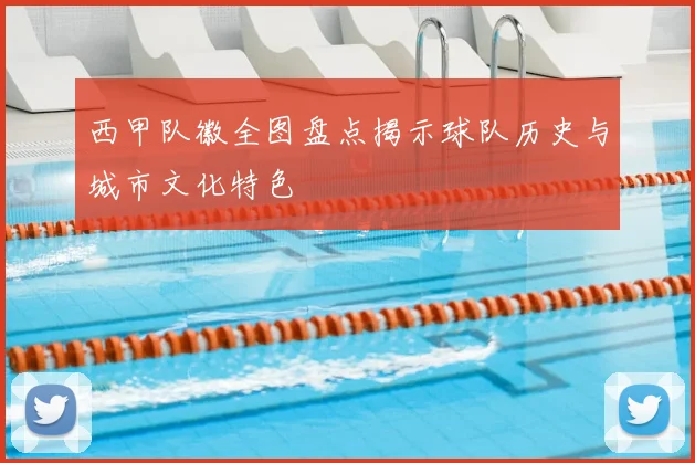 西甲队徽全图盘点揭示球队历史与城市文化特色