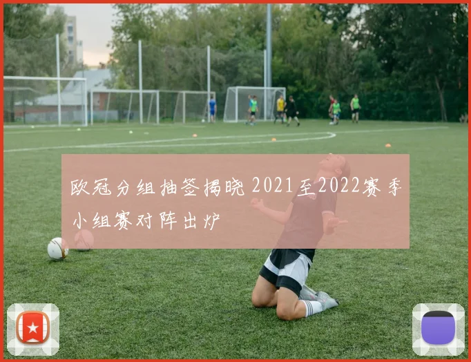 欧冠分组抽签揭晓 2021至2022赛季小组赛对阵出炉