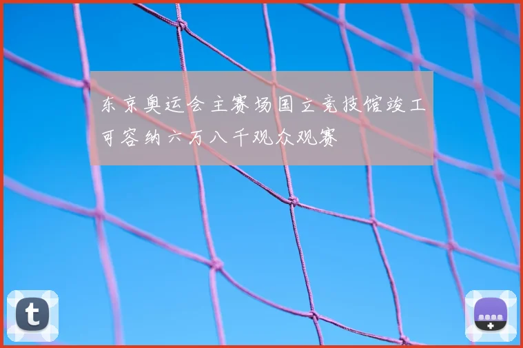 东京奥运会主赛场国立竞技馆竣工可容纳六万八千观众观赛