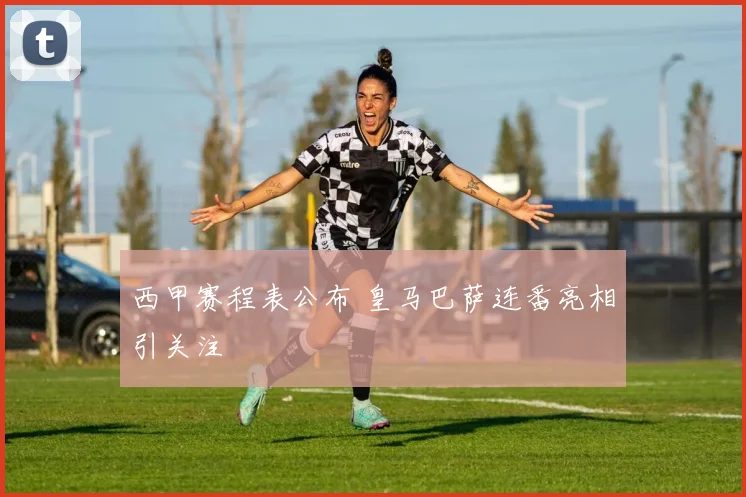 西甲赛程表公布 皇马巴萨连番亮相引关注
