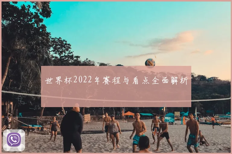 世界杯2022年赛程与看点全面解析