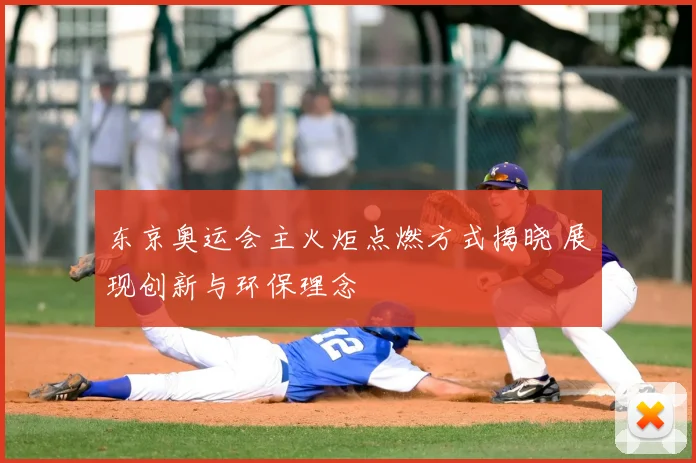 东京奥运会主火炬点燃方式揭晓 展现创新与环保理念