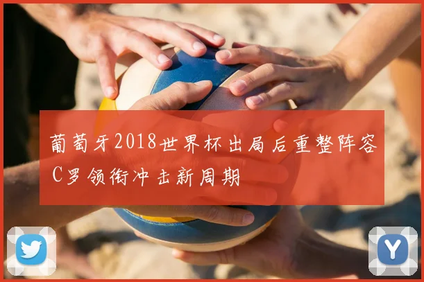 葡萄牙2018世界杯出局后重整阵容 C罗领衔冲击新周期