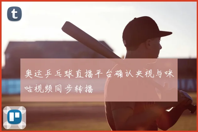 奥运乒乓球直播平台确认央视与咪咕视频同步转播