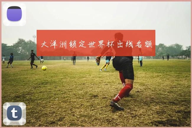 大洋洲锁定世界杯出线名额