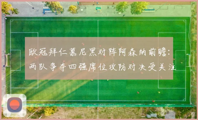 欧冠拜仁慕尼黑对阵阿森纳前瞻：两队争夺四强席位攻防对决受关注