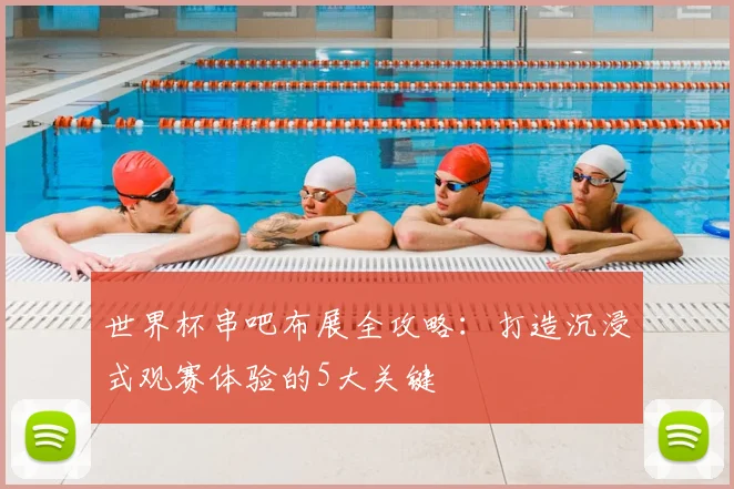 世界杯串吧布展全攻略：打造沉浸式观赛体验的5大关键